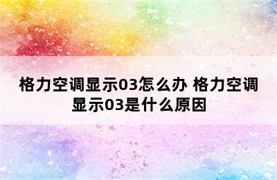 格力空调显示03怎么办 格力空调显示03是什么原因